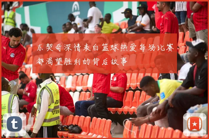 东契奇深情表白篮球热爱每场比赛都渴望胜利的背后故事