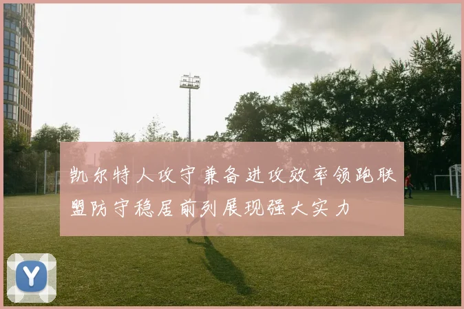凯尔特人攻守兼备进攻效率领跑联盟防守稳居前列展现强大实力