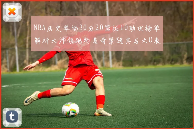 NBA历史单场30分20篮板10助攻榜单解析大帅领跑约基奇紧随其后大O表现不俗