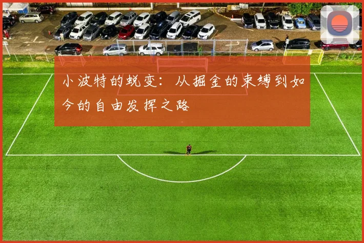 小波特的蜕变：从掘金的束缚到如今的自由发挥之路