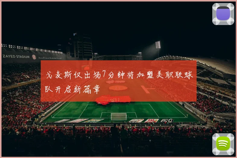 戈麦斯仅出场7分钟将加盟美职联球队开启新篇章