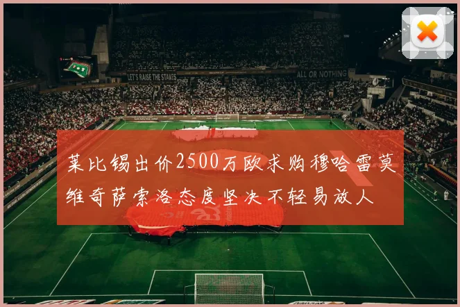 莱比锡出价2500万欧求购穆哈雷莫维奇萨索洛态度坚决不轻易放人