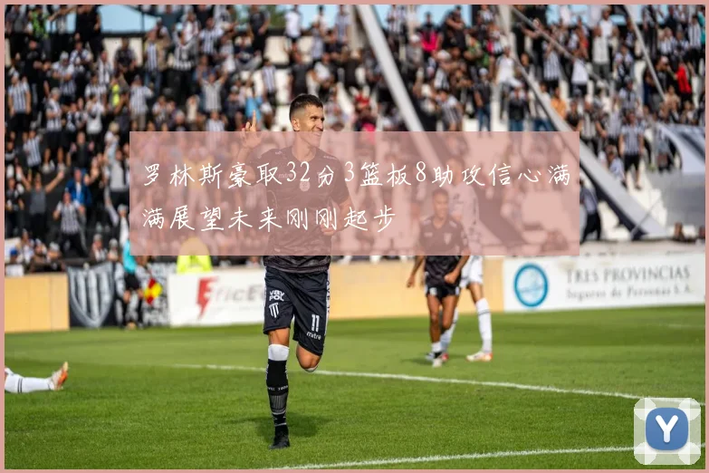 罗林斯豪取32分3篮板8助攻信心满满展望未来刚刚起步