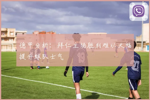 德甲分析：拜仁主场胜利难以大幅提升球队士气